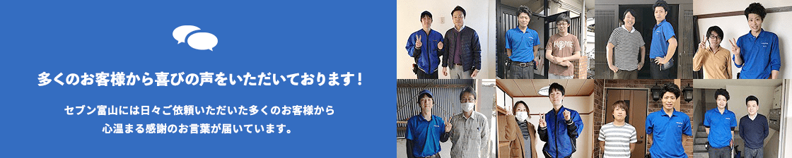 -多くのお客様から喜びの声をいただいております！-セブン富山には日々ご依頼いただいた多くのお客様から心温まる感謝のお言葉が届いています。