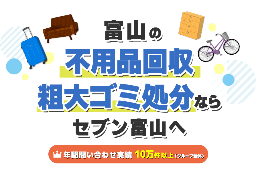 朝日町の不用品回収・粗大ゴミ処分ならセブン富山へ【年間問い合わせ実績：10万件以上（グループ全体）】